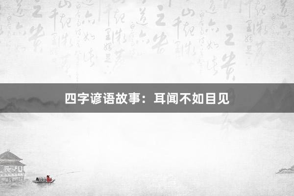 四字谚语故事：耳闻不如目见